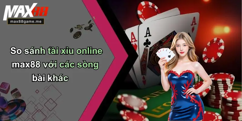 So sánh tài xỉu online max88 với các sòng bài khác