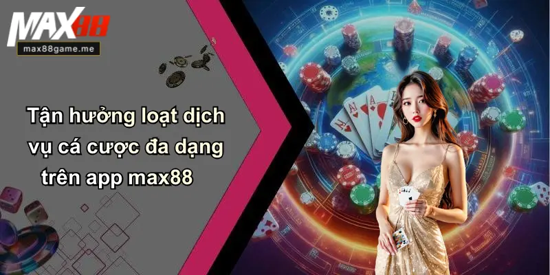 Tận hưởng loạt dịch vụ cá cược đa dạng trên app max88
