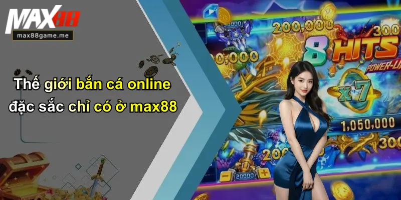 Thế giới bắn cá online đặc sắc chỉ có ở max88