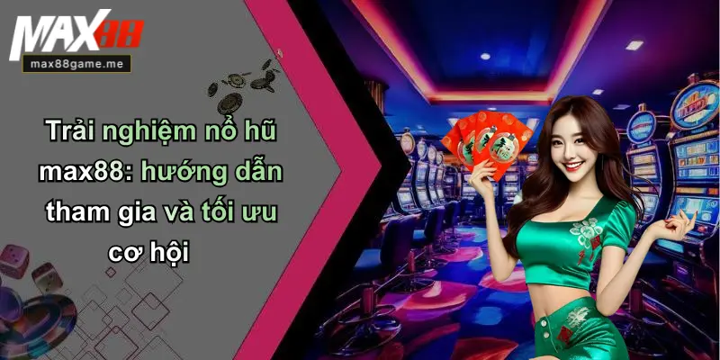 Trải nghiệm nổ hũ max88: hướng dẫn tham gia và tối ưu cơ hội