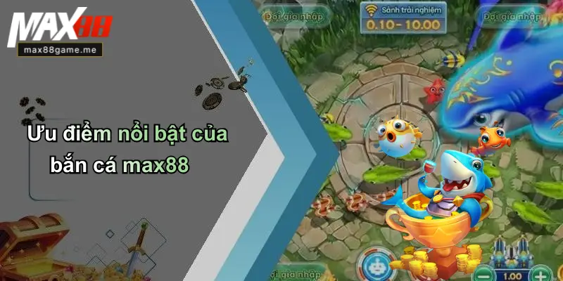 Ưu điểm nổi bật của bắn cá max88