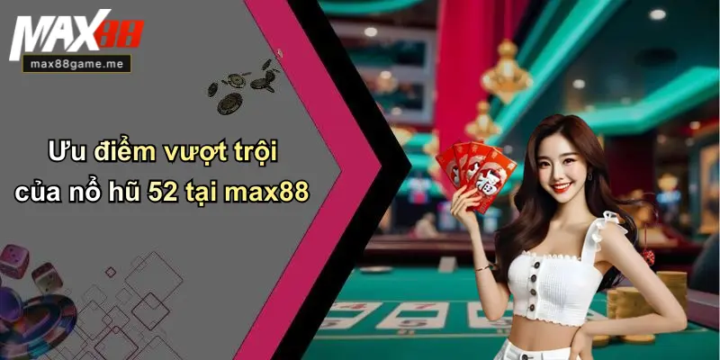 Ưu điểm vượt trội của nổ hũ 52 tại max88