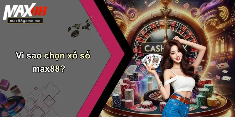 Vì sao chọn xổ số max88?
