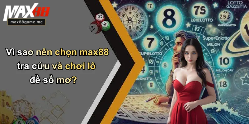 Vì sao nên chọn max88 tra cứu và chơi lô đề sổ mơ?