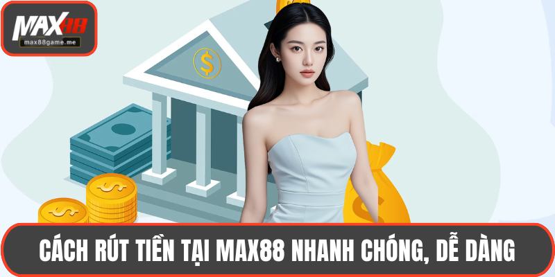 Cách rút tiền tại MAX88 nhanh chóng, dễ dàng