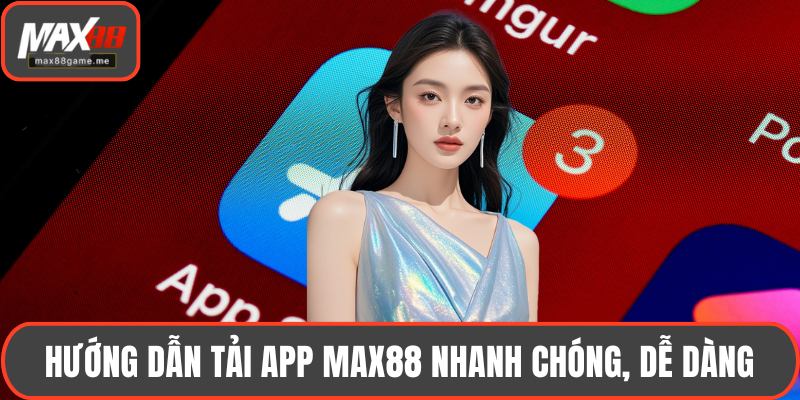 Hướng dẫn tải app MAX88 nhanh chóng, dễ dàng