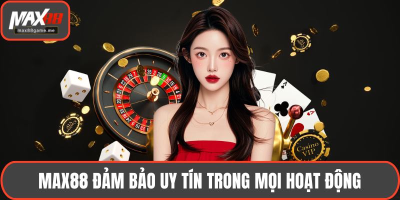 MAX88 đảm bảo uy tín trong mọi hoạt động