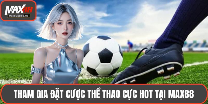 Tham gia đặt cược thể thao cực hot tại MAX88
